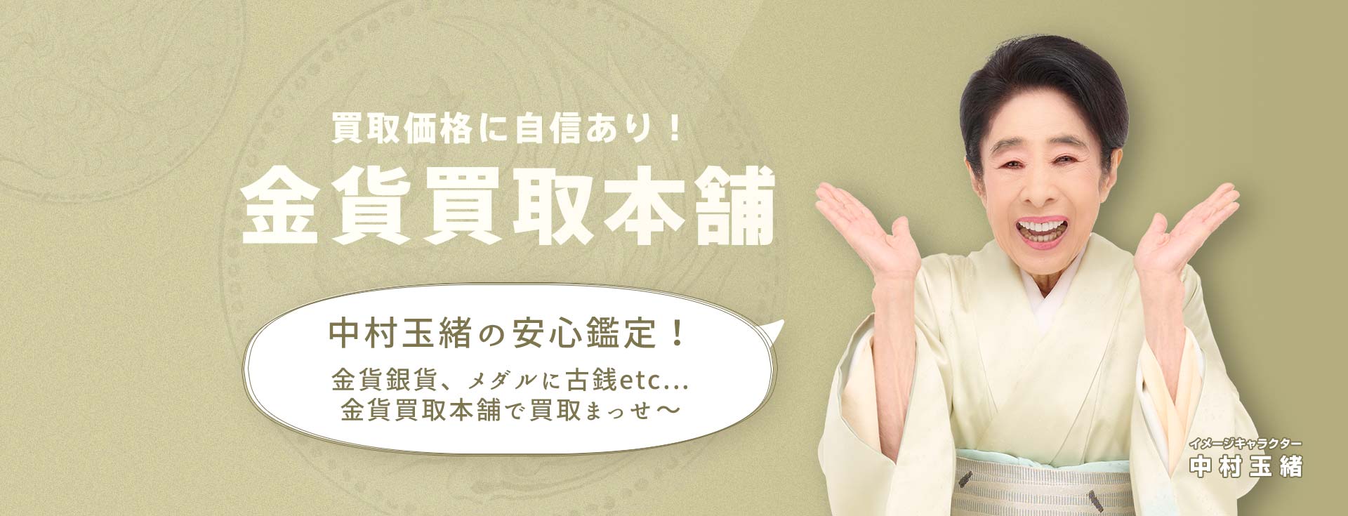 買取価格に自信あり！ 金貨買取本舗 中村玉緒の安心鑑定！ 金貨銀貨、メダルに古銭etc...金貨買取本舗で買取まっせ～ イメージキャラクター 中村玉緒